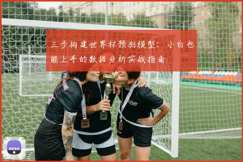 三步构建世界杯预测模型：小白也能上手的数据分析实战指南