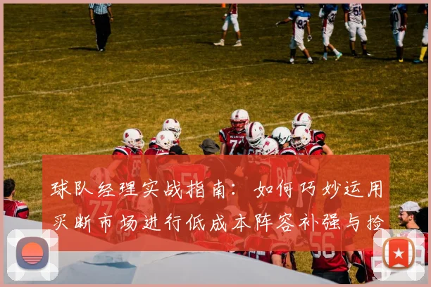 球队经理实战指南：如何巧妙运用买断市场进行低成本阵容补强与捡漏
