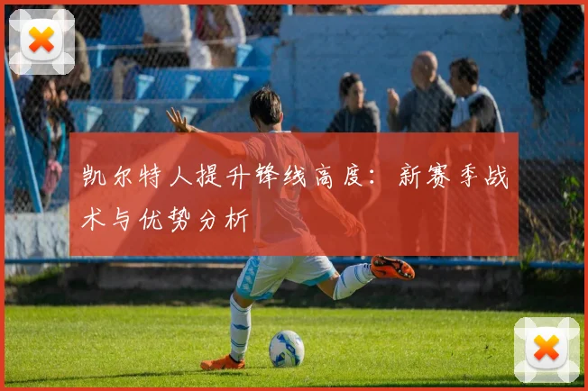 凯尔特人提升锋线高度:新赛季战术与优势分析