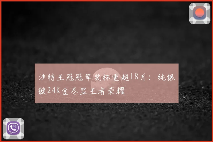 沙特王冠冠军奖杯重超18斤：纯银镀24K金尽显王者荣耀