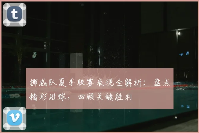 挪威队夏季联赛表现全解析:盘点精彩进球,回顾关键胜利