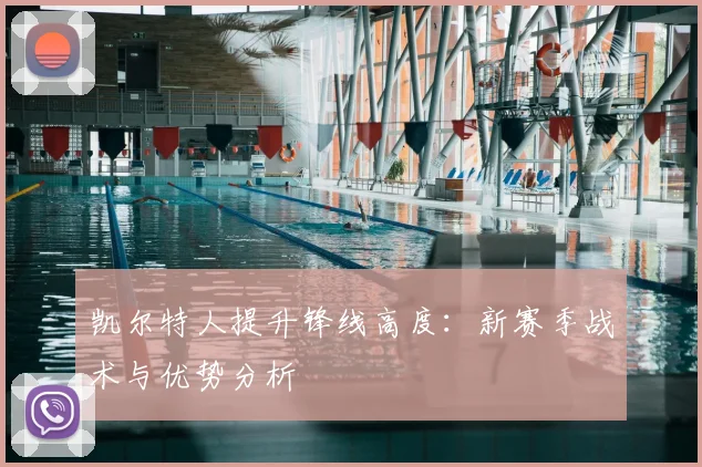 凯尔特人提升锋线高度：新赛季战术与优势分析